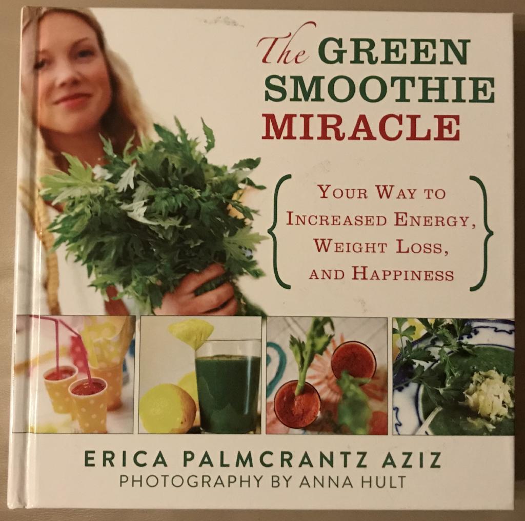 The green smoothie miracle - your way to increased energy, weight loss, and happiness