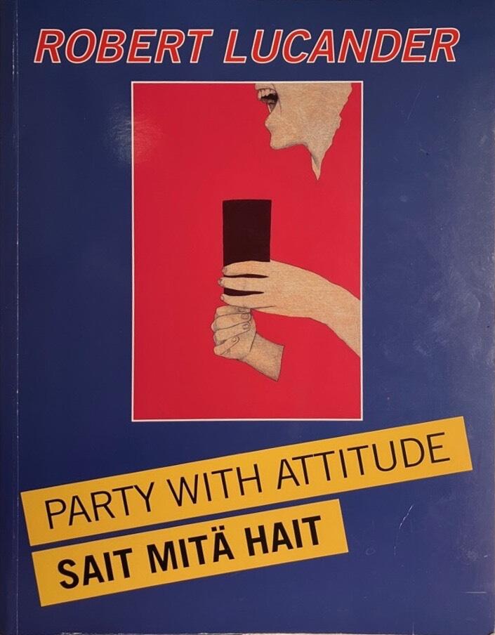 Robert Lucander - party with attitude : sait mitä hait : Musée des beaux-arts de Turku/Turku art museum 9.3.-22.4.2001, Institut Finlandais, Paris 1.6.-22.6.2001, Musée d'art Amos Anderson/Amos Anderson art museum, Helsinki 14.9.-18.11.2001