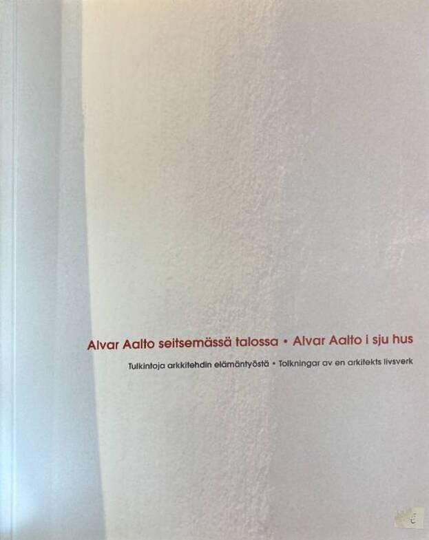 Alvar Aalto seitsemässä talossa - tulkintoja arkkitehdin elämäntyöstä = Alvar Aalto i sju hus : tolkningar av en arkitekts livsverk