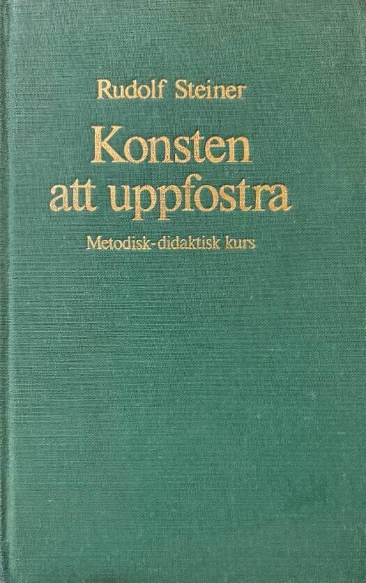 Konsten att uppfostra : metodisk-didaktisk kurs kring lärometod och metodlära i waldorfpedagogiken : fjorton föredrag hållna i Stuttgart 21 augusti-5 september 1919 med anledning av den första fria waldorfskolans grundande