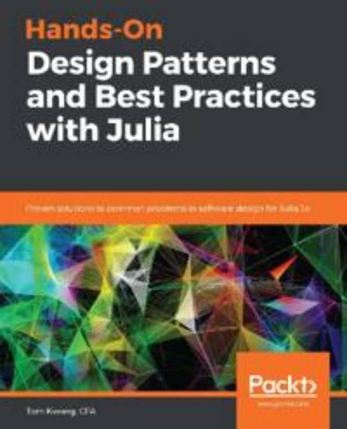 Hands-on design patterns and best practices with Julia - proven solutions to common problems in software design for Julia 1.x