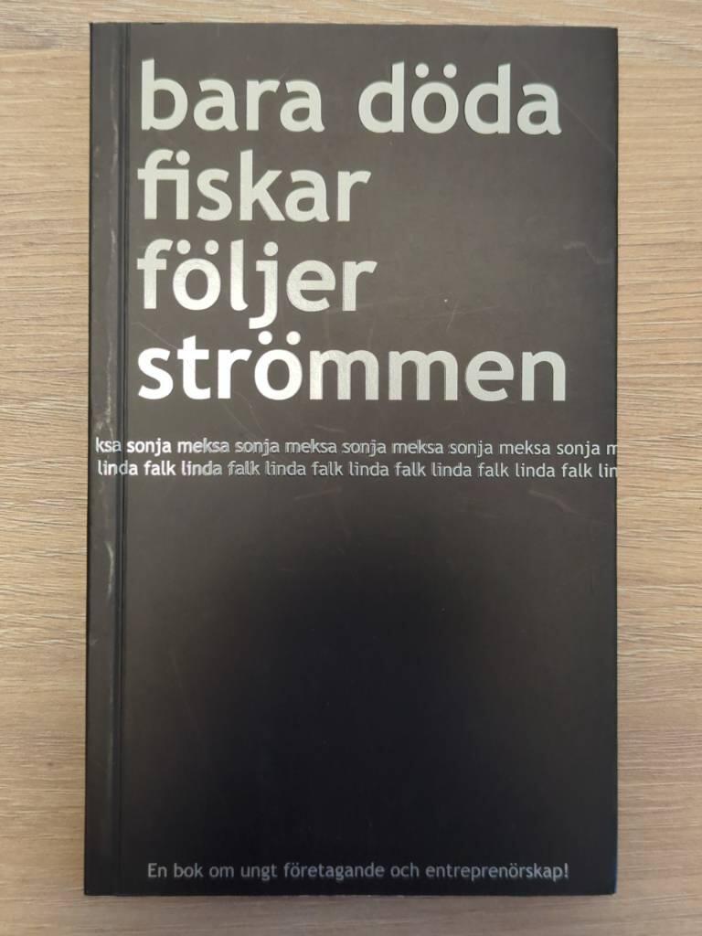 Bara d&ouml;da fiskar f&ouml;ljer str&ouml;mmen : en inspirationsbok om ungt f&ouml;retagande och entrepren&ouml;rskap!