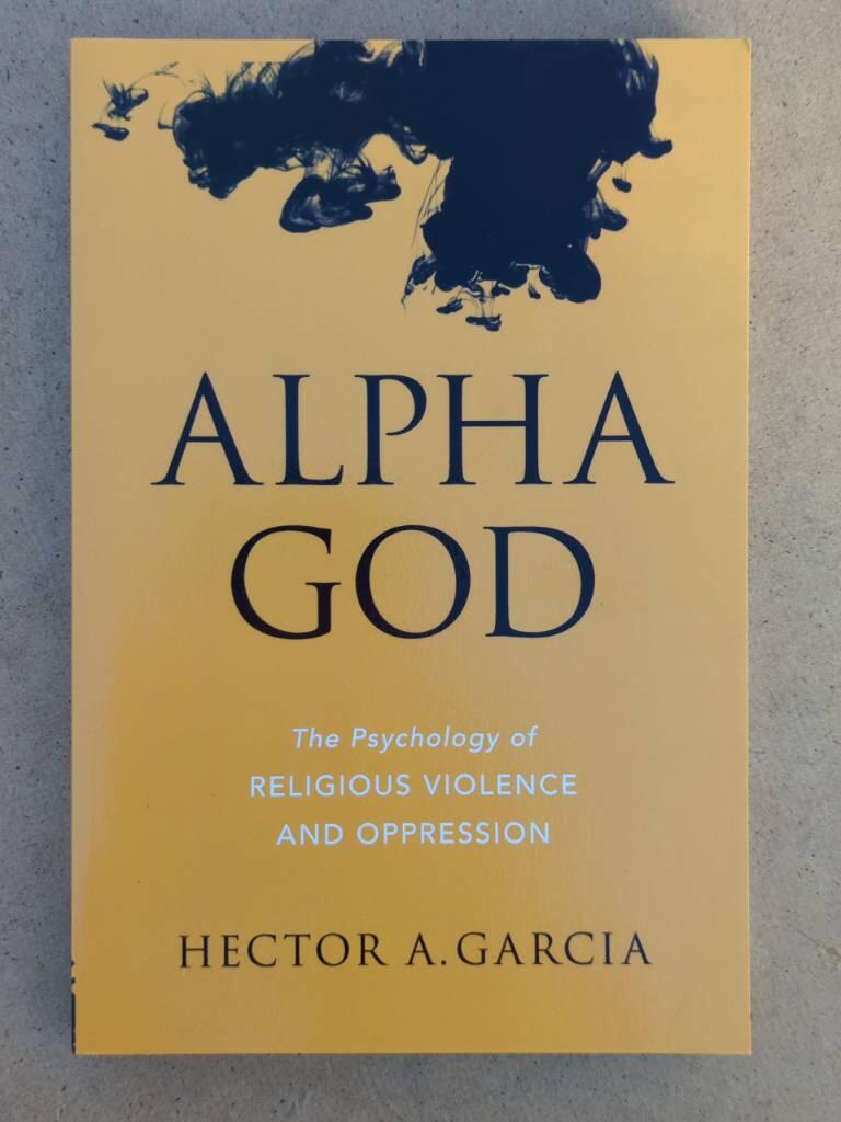 Alpha God: The Psychology of Religious Violence and Oppressi