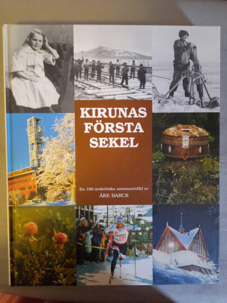 Kirunas f&ouml;rsta sekel : utgiven av Kiruna kommun med anledning av samh&auml;llets 100-&aring;rsjubileum &aring;r 2000