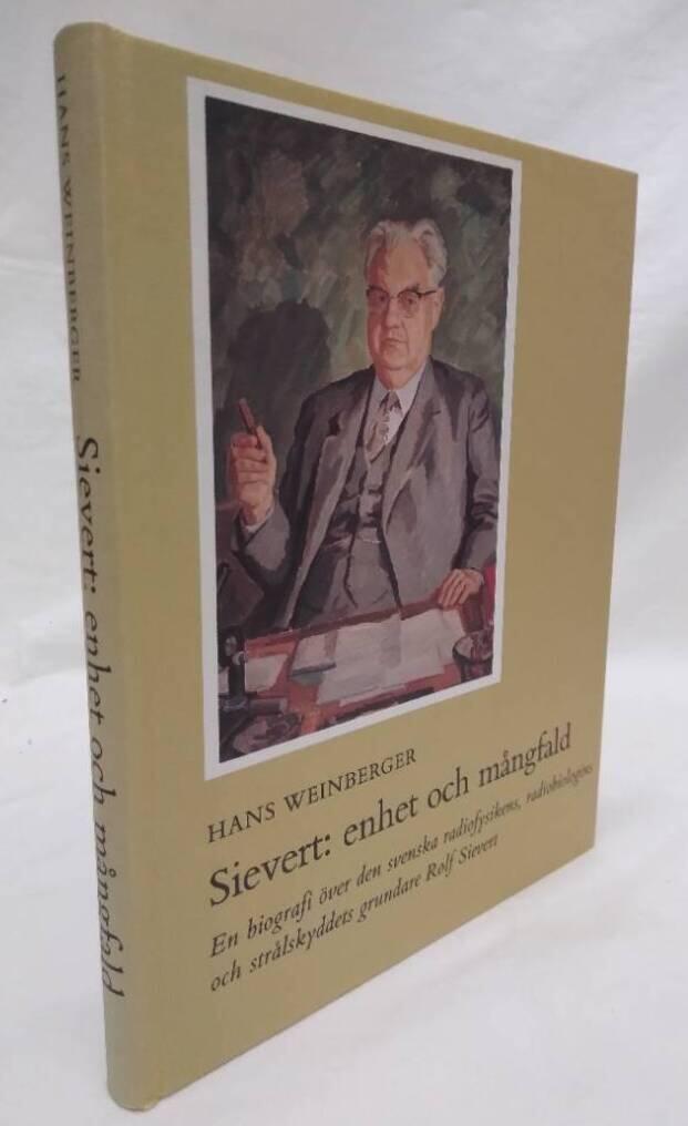 Sievert: enhet och m&aring;ngfald : en biografi &ouml;ver den svenska radiofysikens, radiobiologins och str&aring;lskyddets grundare Rolf Sievert