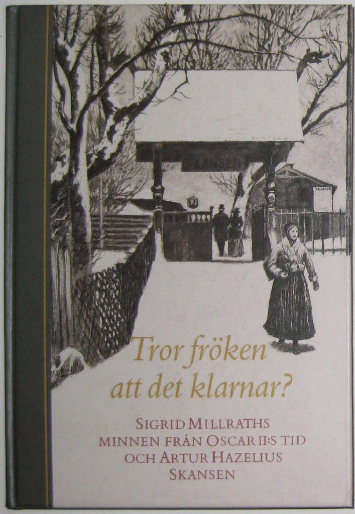 Tror fr&ouml;ken att det klarnar? : Sigrid Millraths minnen fr&aring;n Oscar II:s tid och Artur Hazelius Skansen