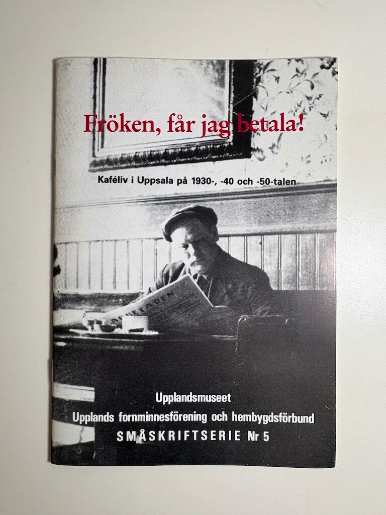 Fr&ouml;ken, f&aring;r jag betala! - kaf&eacute;liv i Uppsala p&aring; 1930-, -40 och 50-talen
