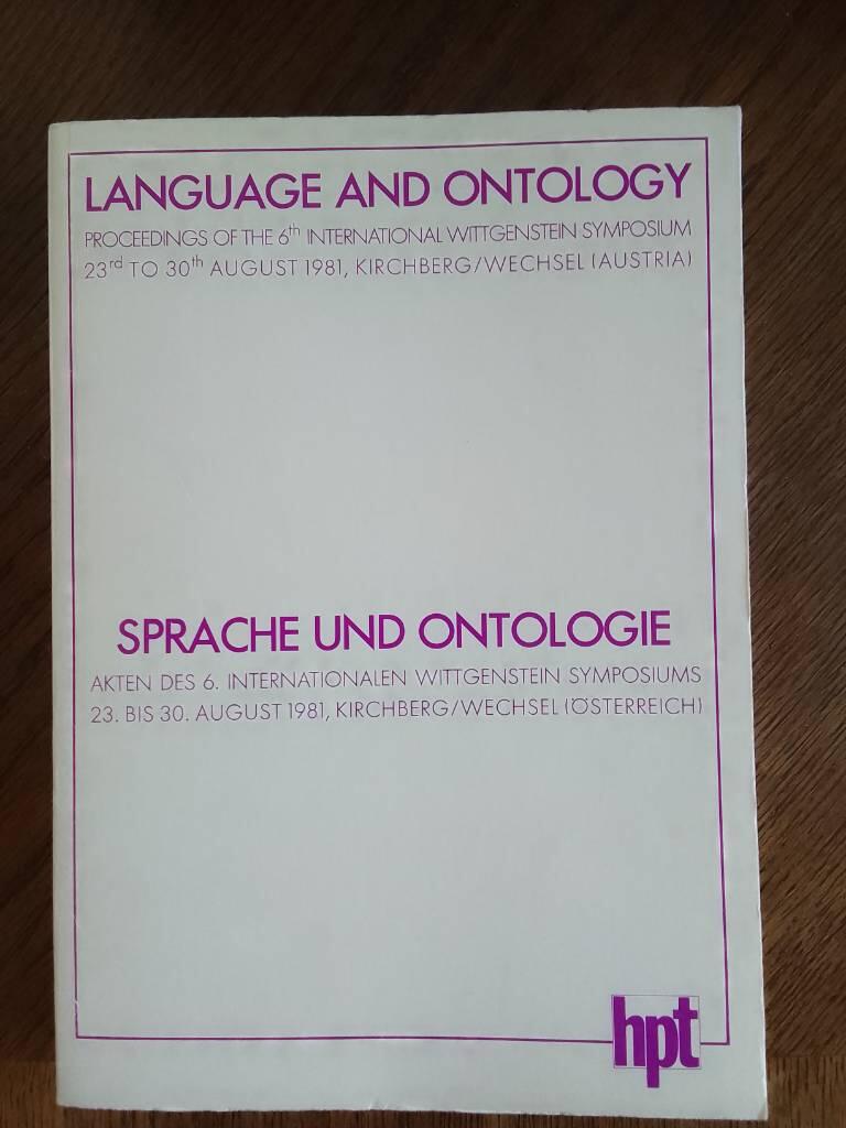 Sprache und Ontologie - Akten des sechsten Internationalen Wittgenstein-Symposiums 23. bis 30. August 1981 Kirchberg am Wechsel (&Ouml;sterreich) = Language and ontology : proceedings of the sixth International Wittgenstein symposium ..