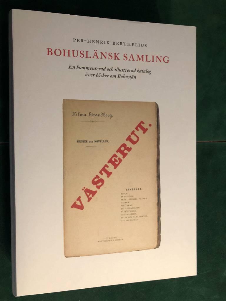 Bohusl&auml;nsk samling : en kommenterad och illustrerad katalog &ouml;ver b&ouml;cker om Bohusl&auml;n : fr&aring;n 1600-talets tillf&auml;llestryck till dagens hembygdsskildringar