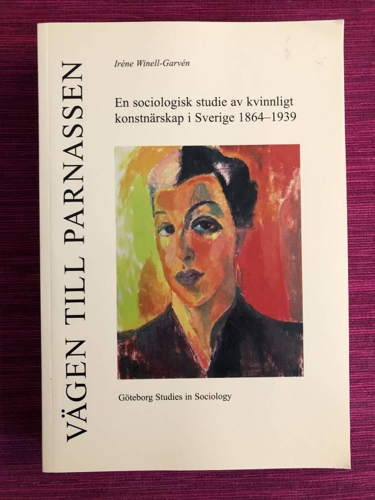 V&auml;gen till Parnassen : en sociologisk studie av kvinnligt konstn&auml;rskap i Sverige 1864-1939