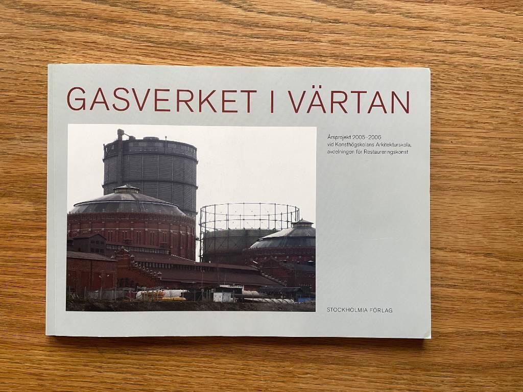 Gasverket i V&auml;rtan : &aring;rsprojekt 2005-2006 vid Konsth&ouml;gskolans arkitekturskola, Avd. f&ouml;r restaureringskonst