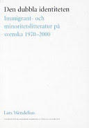 Den dubbla identiteten : immigrant- och minoritetslitteratur p&aring; svenska 1970-2000