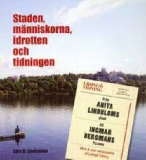 Staden, m&auml;nniskorna, idrotten och tidningen : mina &aring;r som lokalredakt&ouml;r p&aring; Liding&ouml; tidning