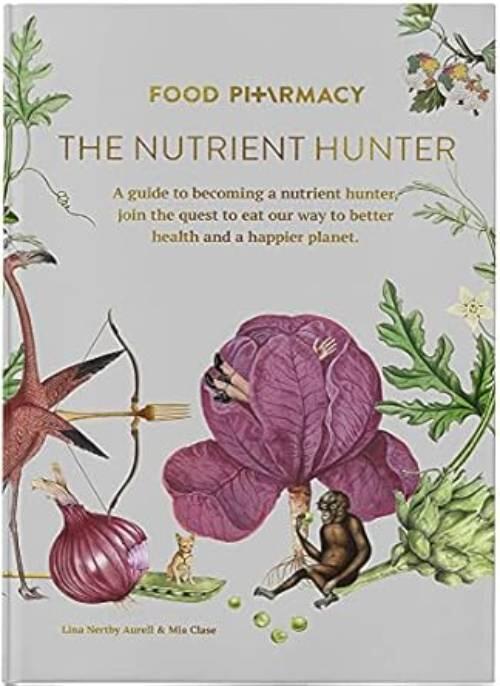 Food pharmacy - the nutrient hunter - a guide to becoming a nutrient hunter, join the quest to eat our way to better health and a happier planet