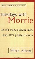 Tuesdays with morrie - an old man, a young man, and lifes greatest lesson