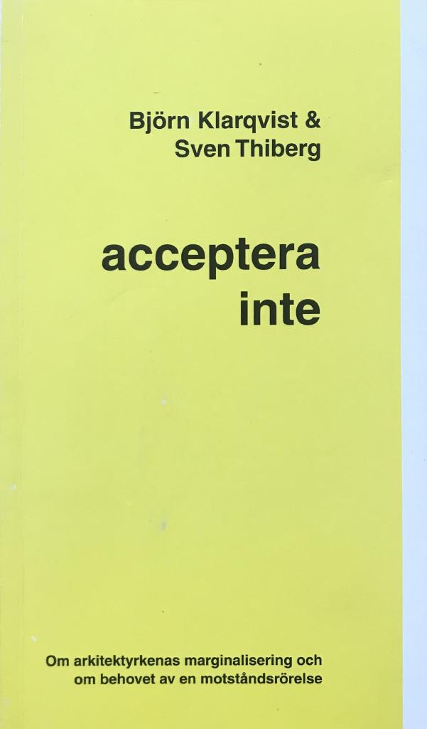 Acceptera inte : om arkitektyrkenas marginalisering och om behovet av en motst&aring;ndsr&ouml;relse : en l&auml;gesbeskrivning gjord 2003