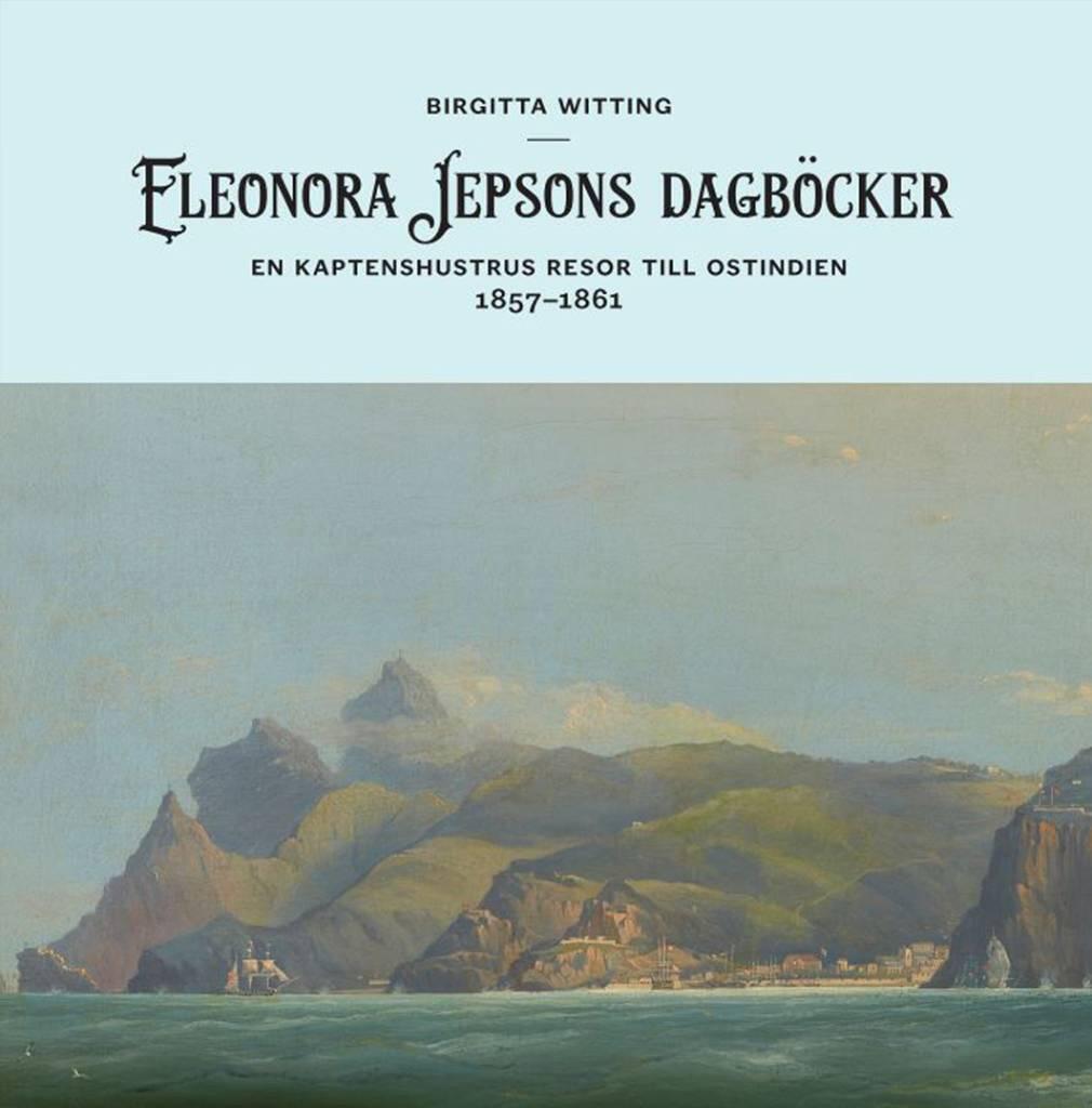 Eleonora Jepsons dagb&ouml;cker - en kaptenshustrus resor till Ostindien 1857-1861