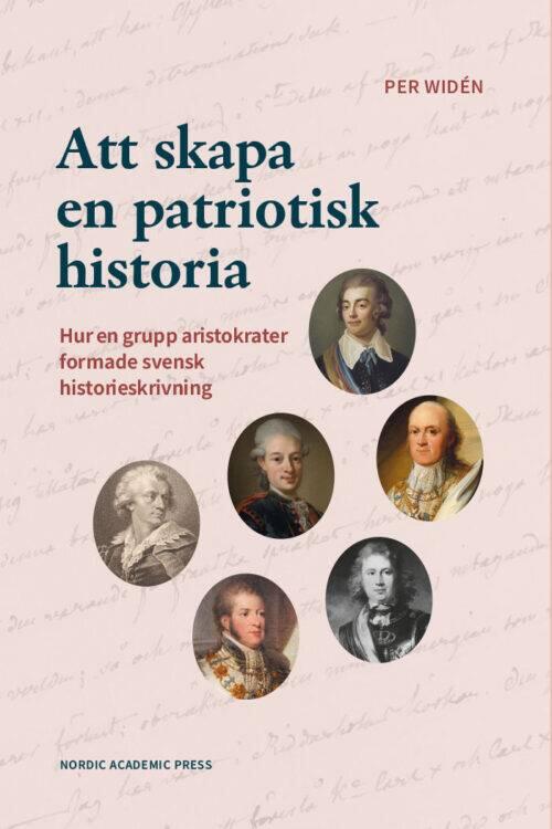 Att skapa en patriotisk historia - hur en grupp aristokrater formade svensk historieskrivning : 1810-1835