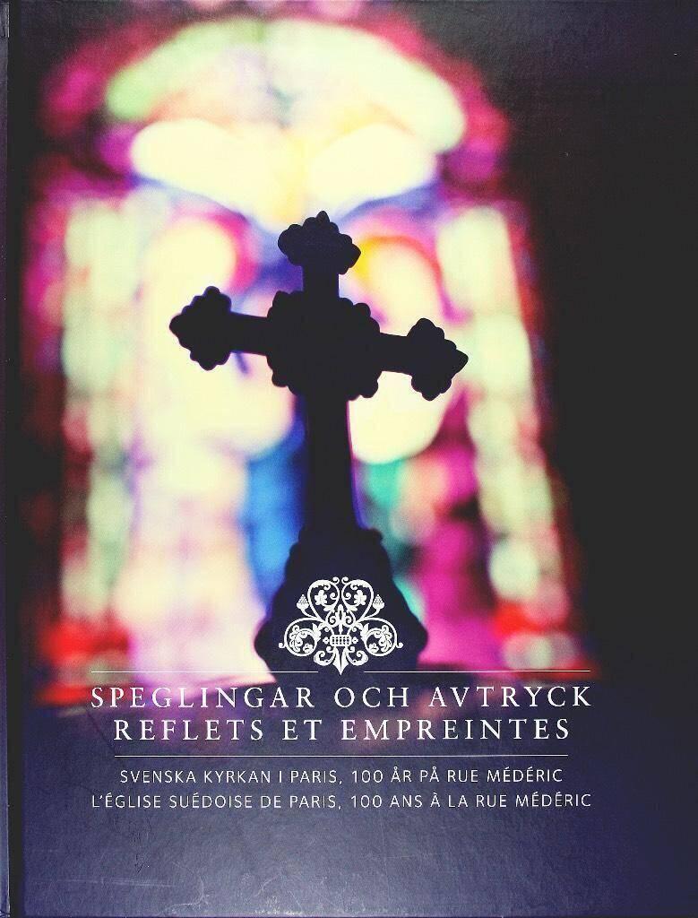 Speglingar och avtryck : Svenska kyrkan i Paris, 100 &aring;r p&aring; rue M&eacute;d&eacute;ric = Reflets et empreintes : l'&Eacute;glise su&eacute;doise de Paris, 100 ans &agrave; la rue M&eacute;d&eacute;ric
