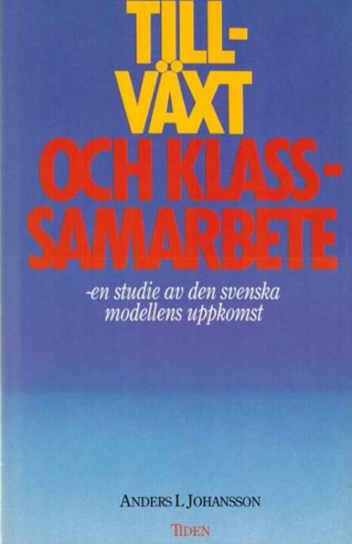 Tillv&auml;xt och klassamarbete : en studie av den svenska modellens uppkomst