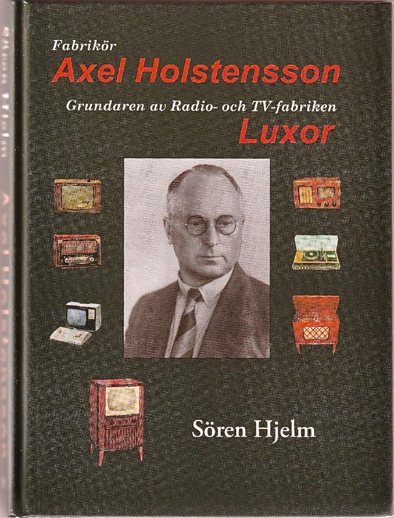 Fabrikör Axel Holstensson : grundaren av radio-och tv-fabriken Luxor