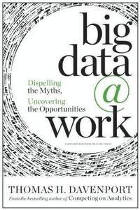 Big data @ work : dispelling the myths, uncovering the opportunities