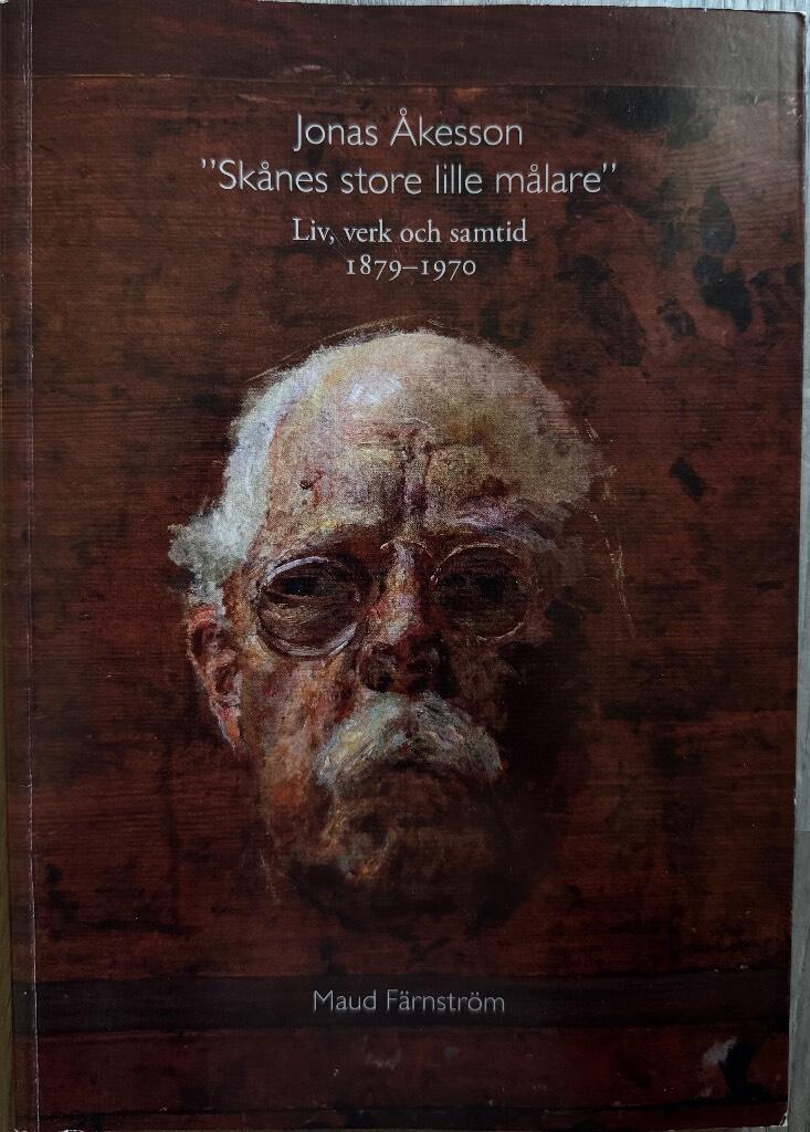 Jonas &Aring;kesson : "Sk&aring;nes store lille m&aring;lare" : liv, verk och samtid 1879-1970