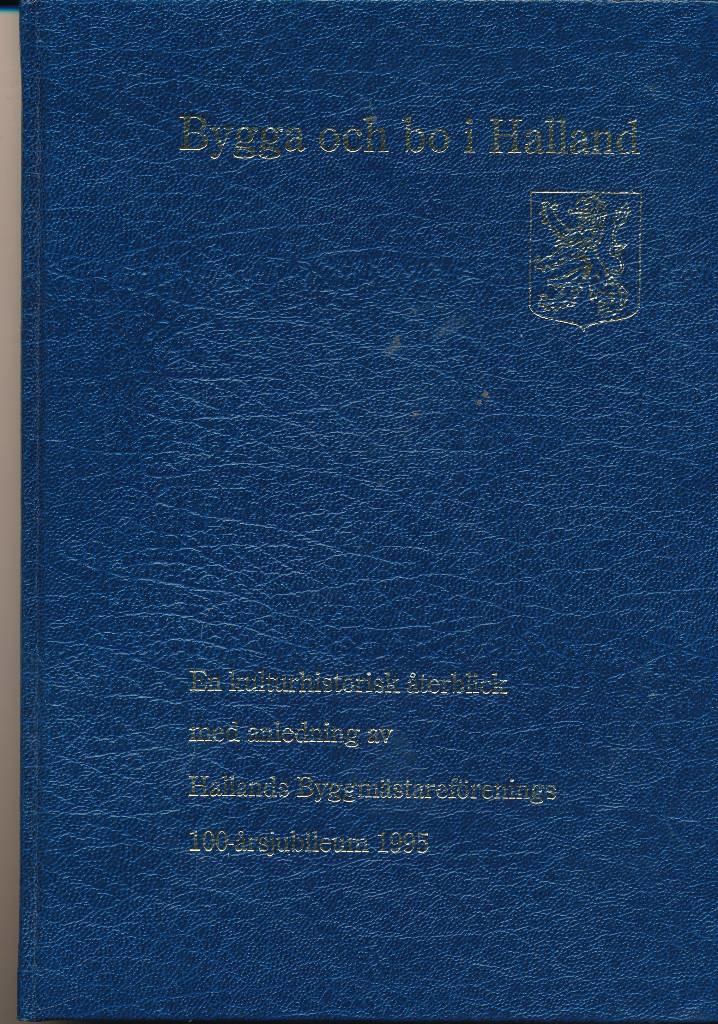 Bygga och bo i Halland : en kulturhistorisk &aring;terblick med anledning av Hallands byggm&auml;staref&ouml;renings 100-&aring;rsjubileum 1995