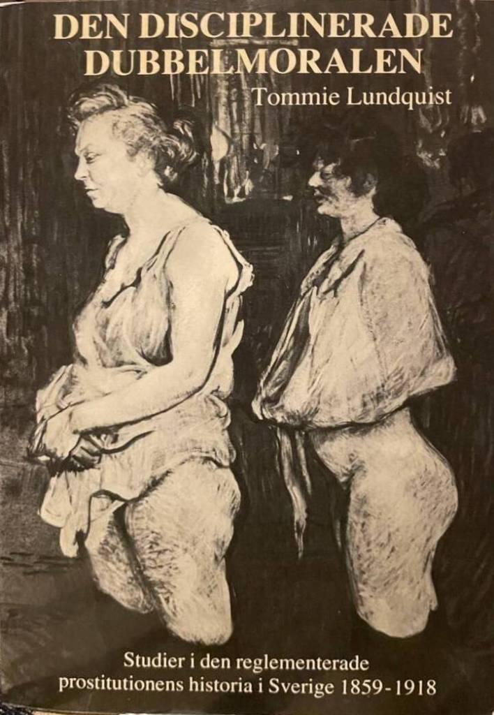 Den disciplinerade dubbelmoralen : studier i den reglementerade prostitutionens historia i Sverige 1859-1918