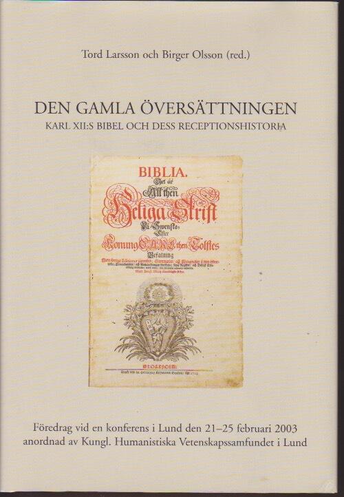 Den gamla översättningen : Karl XII:s bibel och dess receptionshistoria : föredrag vid en konferens i Lund den 21-25 februari 2003 anordnad av Kungl. Humanistiska Vetenskapssamfundet i Lund