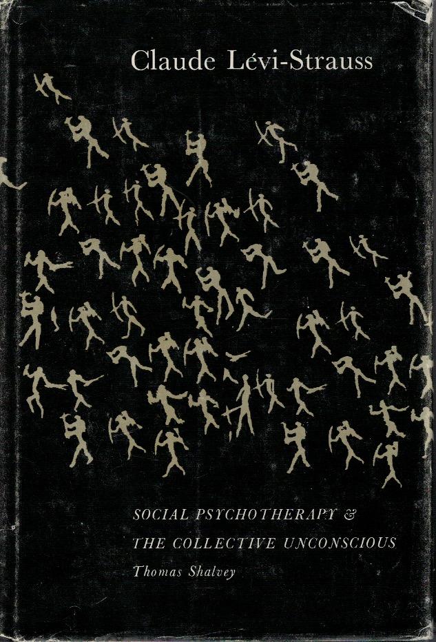 Claude L&eacute;vi-Strauss : social psychotherapy & the collective unconscious