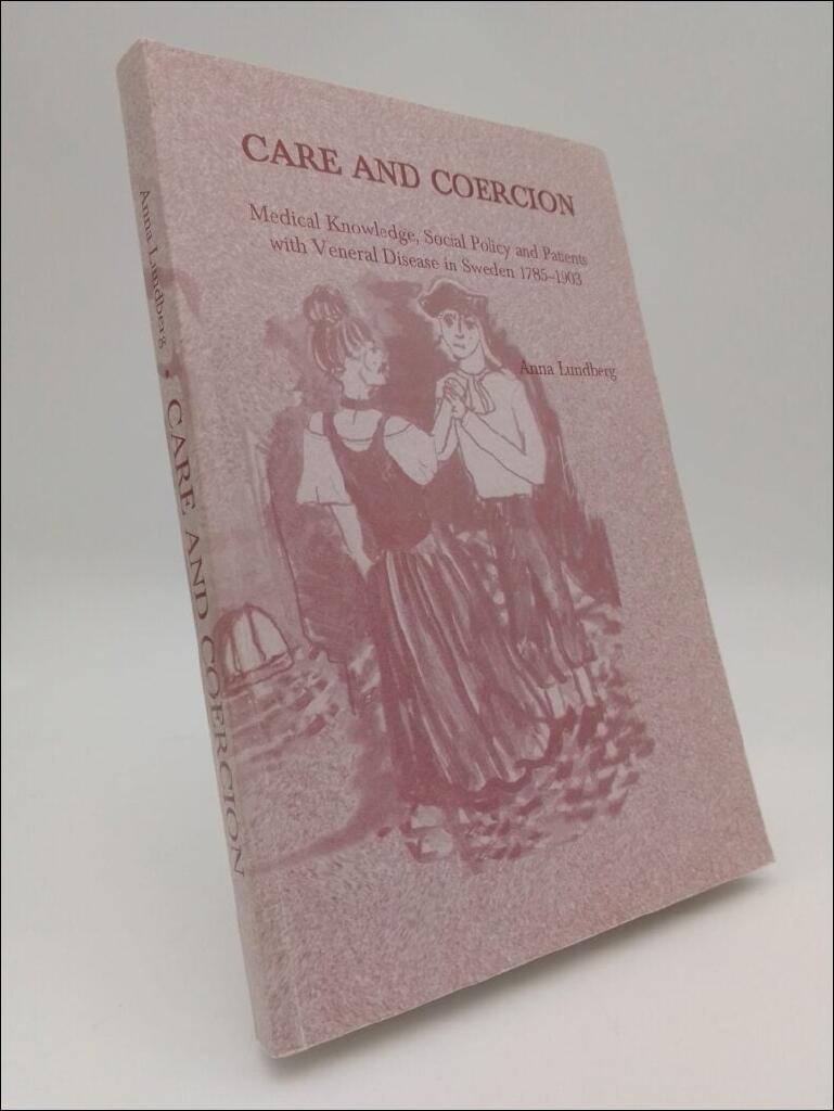 Care and Coercion [Elektronisk resurs] medical knowledge, social policy and patients with venereal disease in Sweden 1785-1903