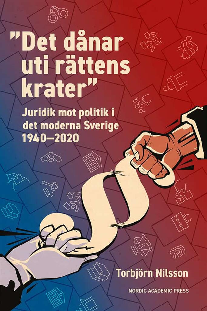 ”Det dånar uti rättens krater” - juridik mot politik i det moderna Sverige 1940–2020