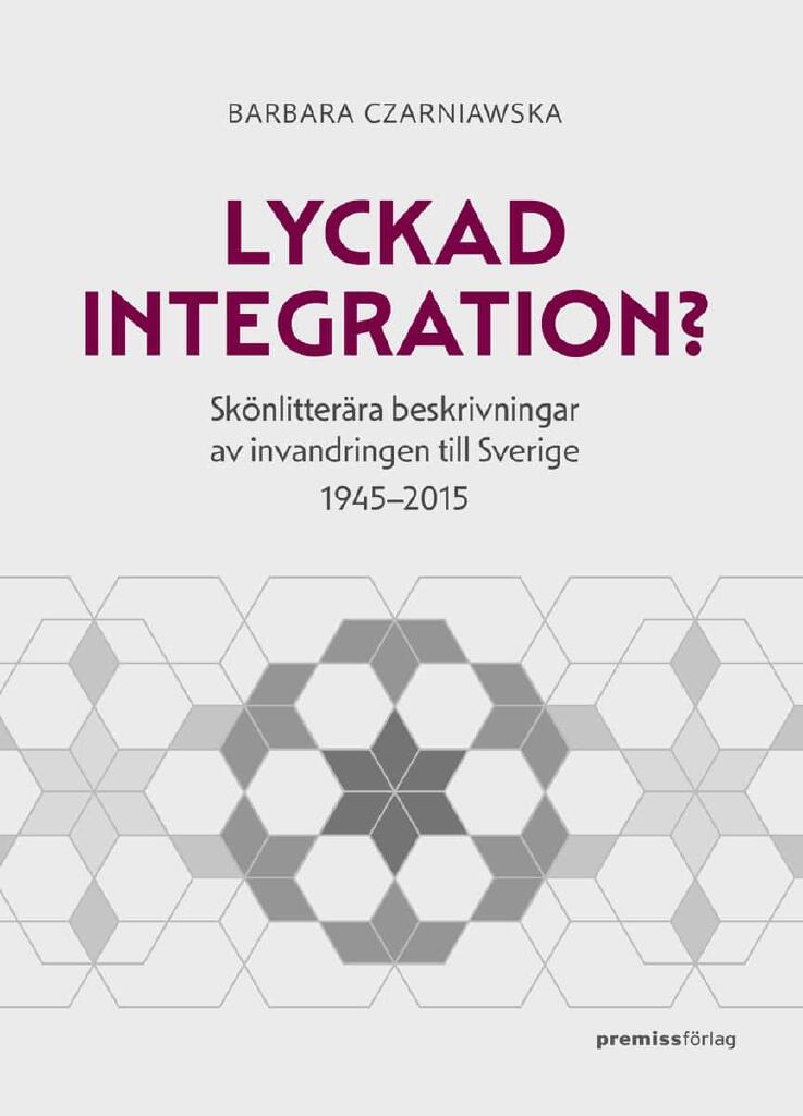 Lyckad integration? - sk&ouml;nlitter&auml;ra beskrivningar av invandringen till Sverige 1945-2015
