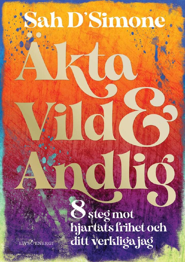 &Auml;kta, vild & andlig - 8 steg mot hj&auml;rtats frihet och ditt andliga jag