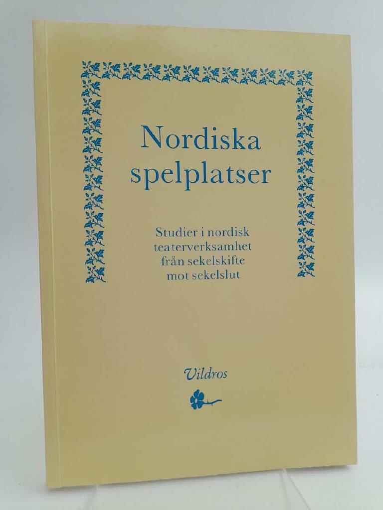 Nordiska spelplatser : studier i nordisk teaterverksamhet fr&aring;n sekelskifte mot sekelslut