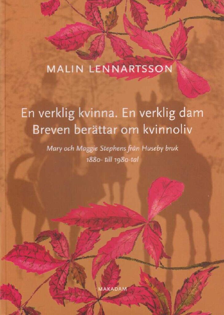 En verklig kvinna. En verklig dam. Breven ber&auml;ttar om kvinnoliv - Mary och Maggie Stephens fr&aring;n Huseby bruk 1880- till 1980-tal
