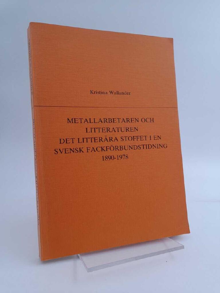 Metallarbetaren och litteraturen : det litter&auml;ra stoffet i en svensk fackf&ouml;rbundstidning 1890-1978