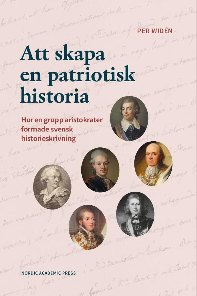 Att skapa en patriotisk historia - hur en grupp aristokrater formade svensk historieskrivning : 1810-1835