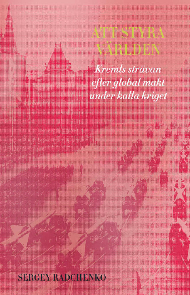Att styra v&auml;rlden - Kremls str&auml;van efter global makt under kalla kriget