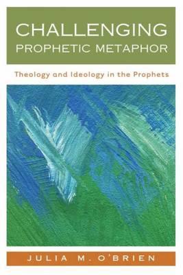 Challenging prophetic metaphor : theology and ideology in the prophets