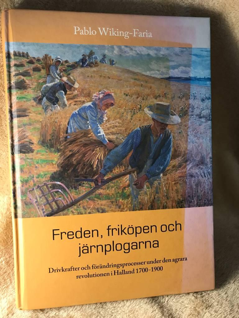 Freden, frik&ouml;pen och j&auml;rnplogarna : drivkrafter och f&ouml;r&auml;ndringsprocesser under den agrara revolutionen i Halland 1700-1900