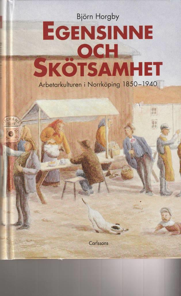Egensinne och sk&ouml;tsamhet : arbetarkulturen i Norrk&ouml;ping 1850-1940