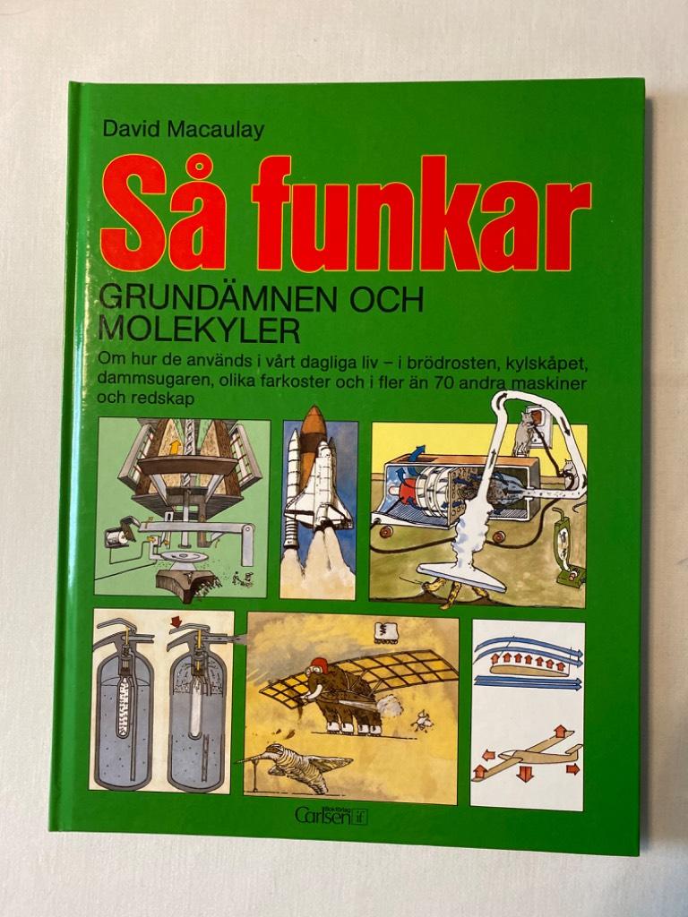 S&aring; funkar grund&auml;mnen och molekyler : [om hur de anv&auml;nds i v&aring;rt dagliga liv - i br&ouml;drosten, kylsk&aring;pet, dammsugaren, olika farkoster och i fler &auml;n 70 andra maskiner och redskap]