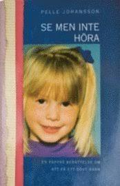 Se men inte h&ouml;ra : en pappas ber&auml;ttelse om att f&aring; ett d&ouml;vt barn