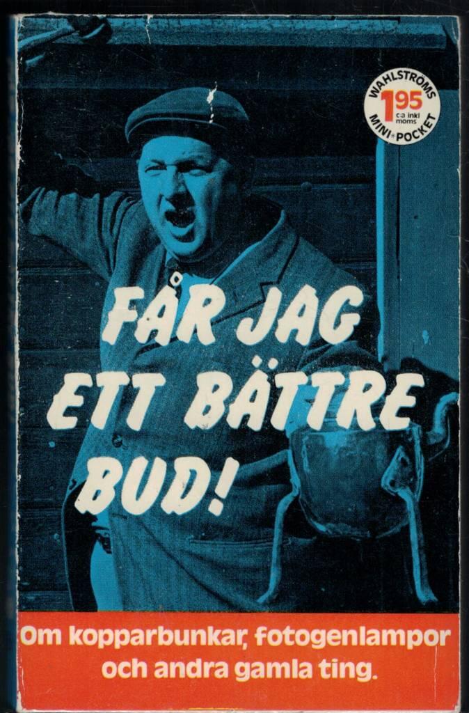 F&aring;r jag ett b&auml;ttre bud! : [om kopparbunkar, fotogenlampor och andra gamla ting]