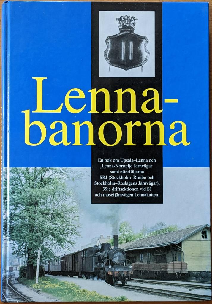 Lennabanorna : en bok om Upsala-Lenna och Lenna-Norrtelje jernv&auml;gar samt efterf&ouml;ljarna SRJ (Stockholm-Rimbo och Stockholm-Roslagens j&auml;rnv&auml;gar), 39:e driftsektionen vid SJ och museij&auml;rnv&auml;gen Lennakatten