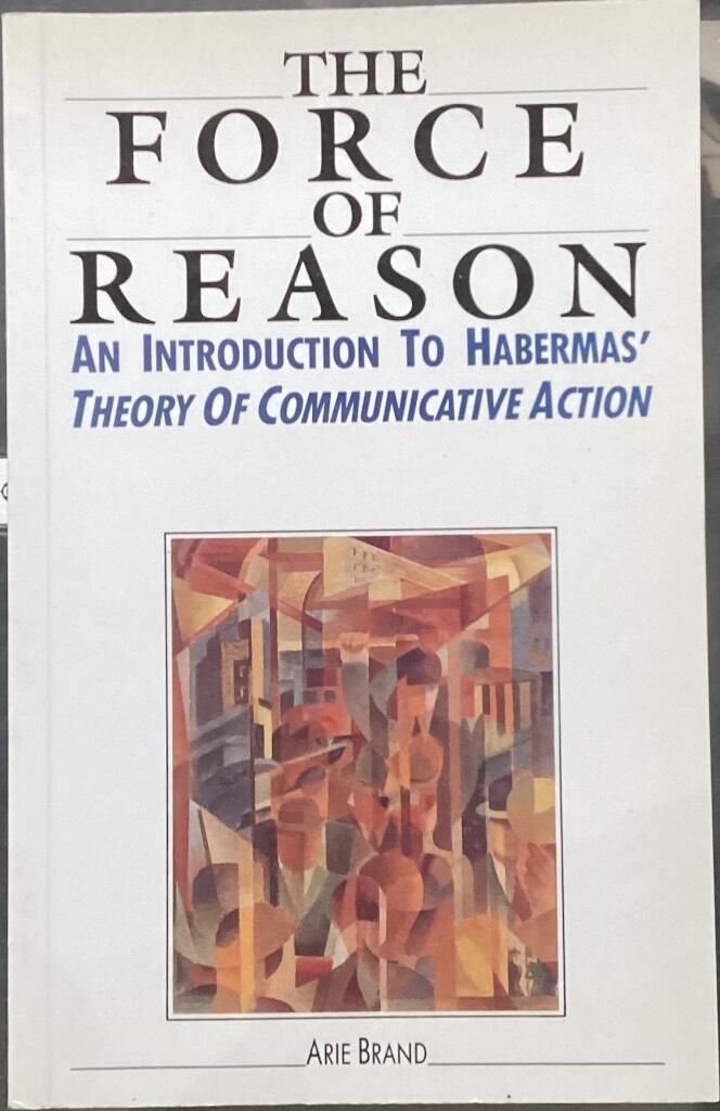 The force of reason - an introduction to Habermas' Theory of communicative action