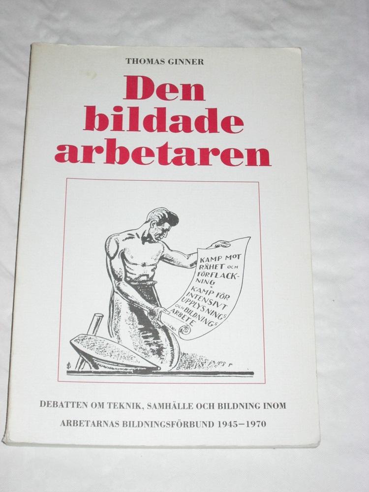 Den bildade arbetaren : debatten om teknik, samhälle och bildning inom Arbetarnas bildningsförbund 1945-1970