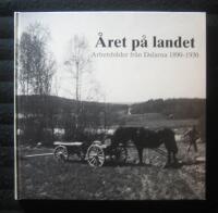 &Aring;ret p&aring; landet : Arbetsbilder fr&aring;n Dalarna 1890-1930